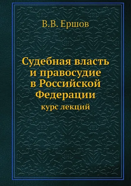 Обложка книги Судебная власть и правосудие в Российской Федерации. курс лекций, В.В. Ершов