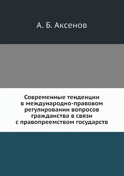 Обложка книги Современные тенденции в международно-правовом регулировании вопросов гражданства в связи с правопреемством государств, А.Б. Аксенов