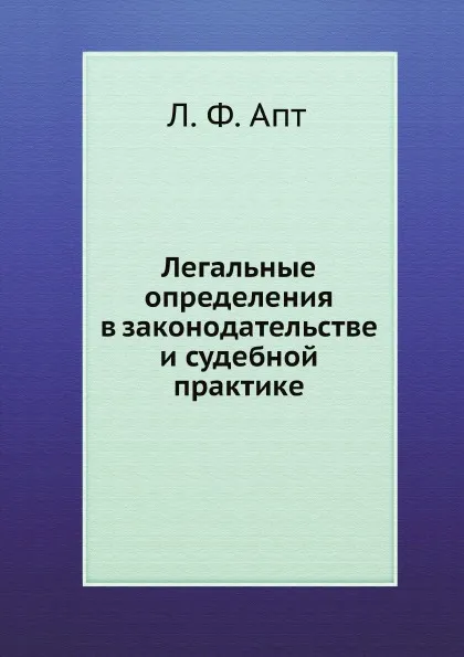 Обложка книги Легальные определения в законодательстве и судебной практике, Л. Ф. Апт