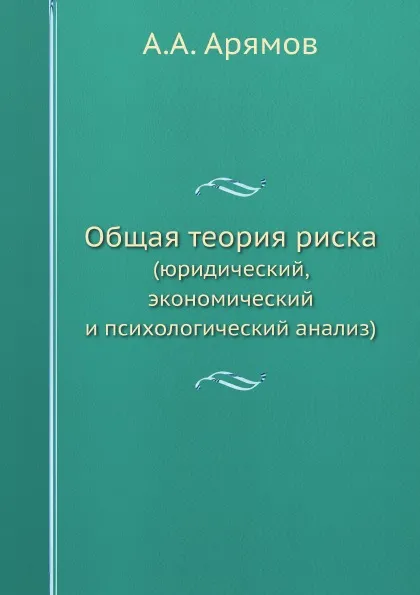 Обложка книги Общая теория риска. (юридический, экономический и психологический анализ), А.А. Арямов