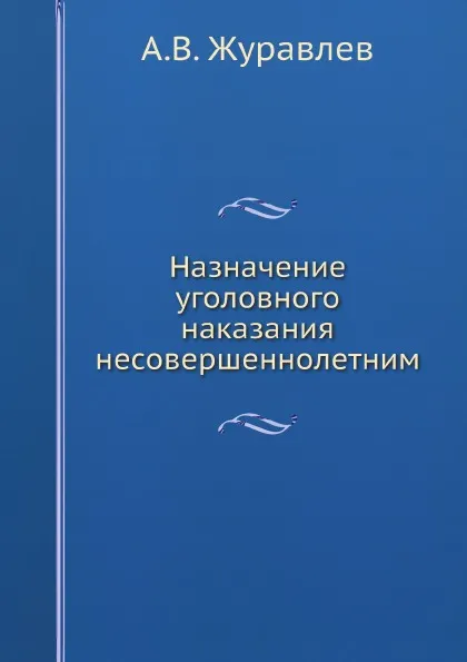 Обложка книги Назначение уголовного наказания несовершеннолетним, А.В. Журавлев
