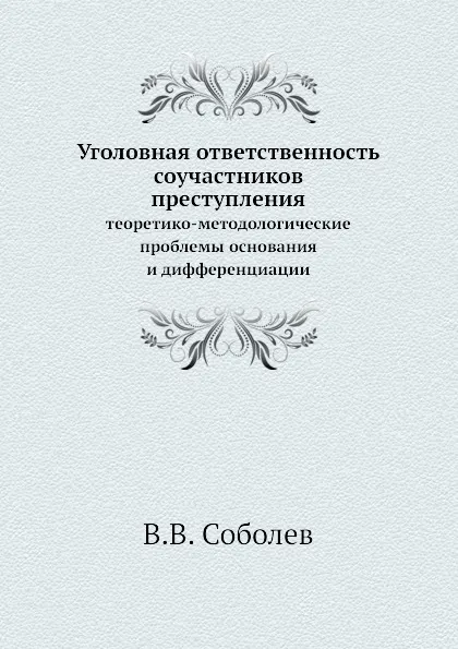 Обложка книги Уголовная ответственность соучастников преступления. теоретико-методологические проблемы основания и дифференциации, В.В. Соболев