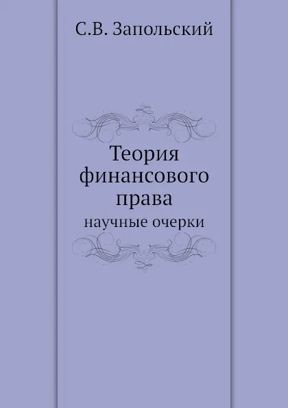 Обложка книги Теория финансового права. научные очерки, С.В. Запольский