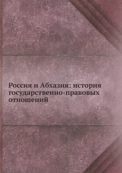 Обложка книги Россия и Абхазия: история государственно-правовых отношений, В.Е. Сафонов