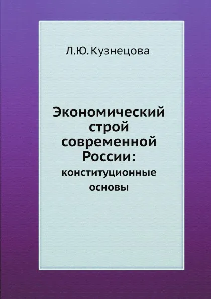 Обложка книги Экономический строй современной России:. конституционные основы, Л.Ю. Кузнецова