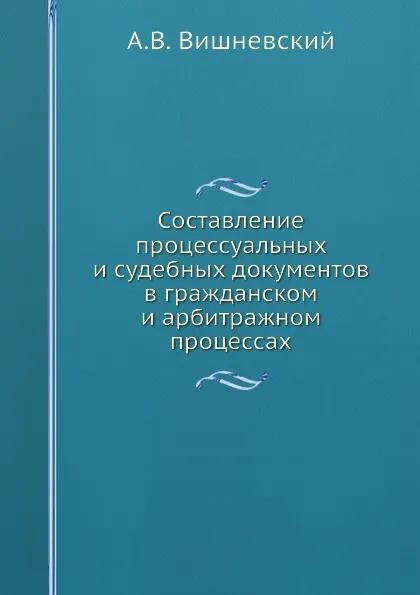 Обложка книги Составление процессуальных и судебных документов в гражданском и арбитражном процессах, А.В. Вишневский