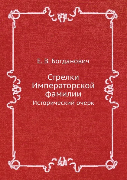 Обложка книги Стрелки Императорской фамилии. Исторический очерк, Е. В. Богданович