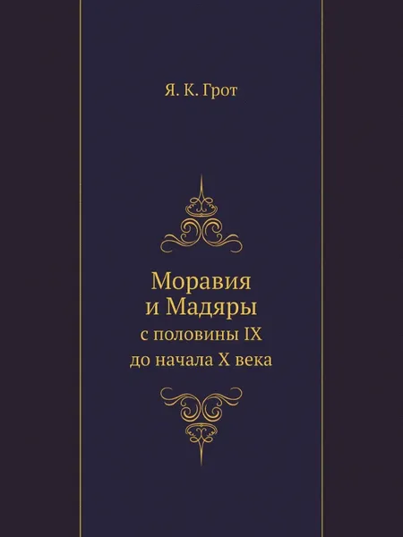 Обложка книги Моравия и Мадяры. с половины IX до начала X века, Я. К. Грот