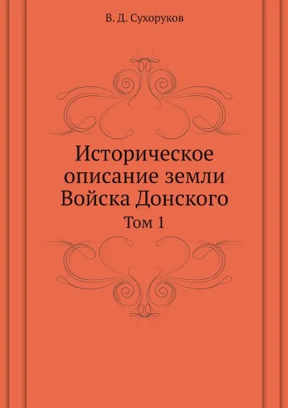 Обложка книги Историческое описание земли Войска Донского. Том 1, Сухоруков В. Д.