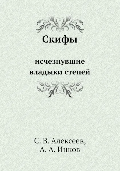 Обложка книги Скифы: исчезнувшие владыки степей, С.В. Алексеев, А.А. Инков