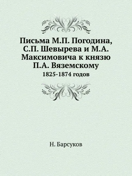 Обложка книги Письма М.П. Погодина, С.П. Шевырева и М.А. Максимовича к князю П.А. Вяземскому. 1825-1874 годов, Н. Барсуков