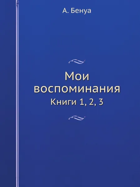 Обложка книги Мои воспоминания. Книги 1, 2, 3, А. Бенуа