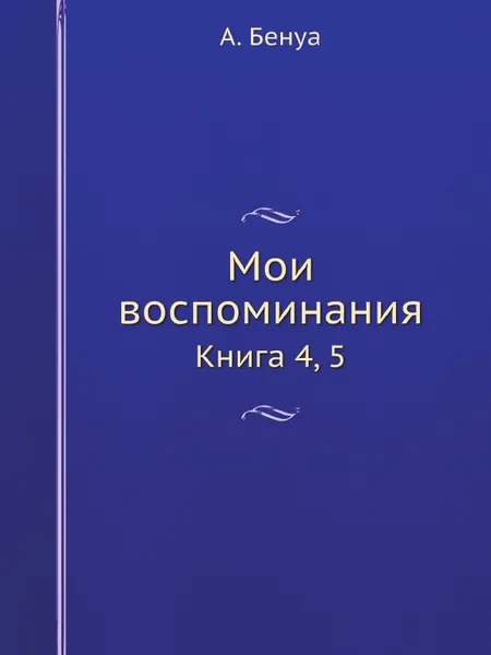 Обложка книги Мои воспоминания. Книга 4, 5, А. Бенуа