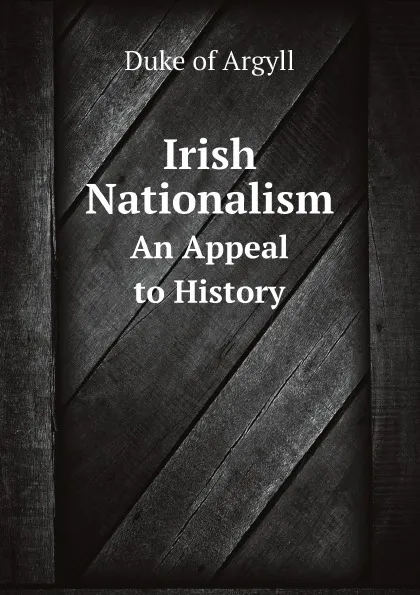 Обложка книги Irish Nationalism. An Appeal to History, Argyll George Douglas Campbell