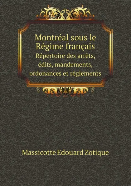 Обложка книги Montreal sous le Regime francais. Repertoire des arrets, edits, mandements, ordonances et reglements, M.E. Zotique