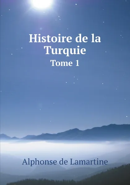 Обложка книги Histoire de la Turquie. Tome 1, Alphonse de Lamartine