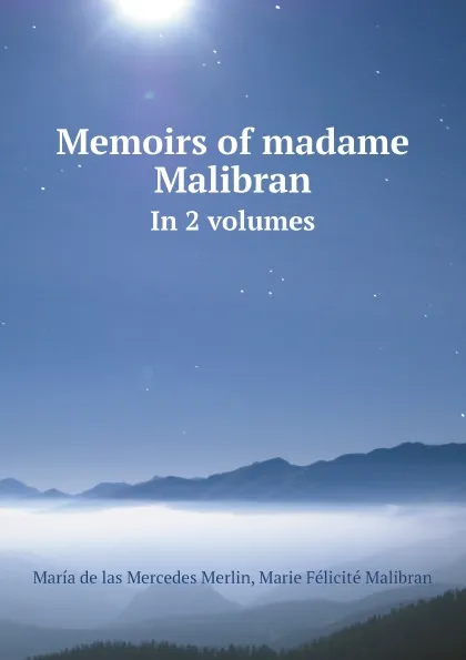 Обложка книги Memoirs of madame Malibran. In 2 volumes, María de las Mercedes Merlin, Marie Félicité Malibran