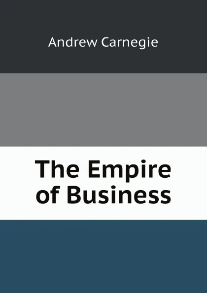 Обложка книги The Empire of Business, Andrew Carnegie
