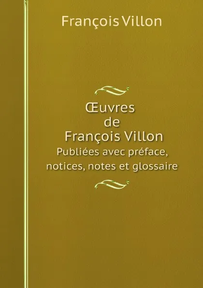 Обложка книги OEuvres de Francois Villon. Publiees avec preface, notices, notes et glossaire, François Villon