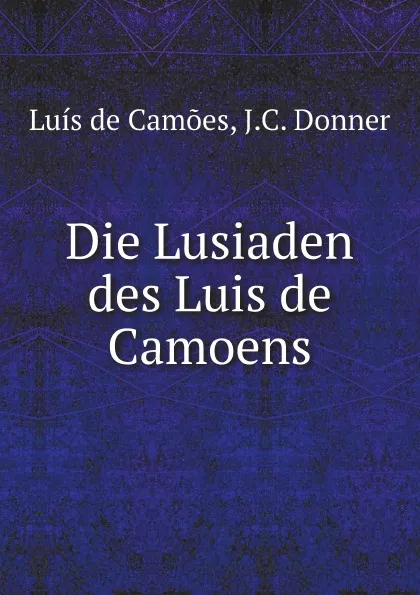 Обложка книги Die Lusiaden des Luis de Camoens, Luís de Camões, J.C. Donner