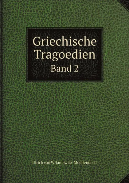 Обложка книги Griechische Tragoedien. Band 2, Ulrich von Wilamowitz-Moellendorff