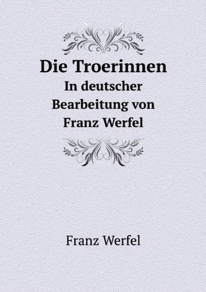 Обложка книги Die Troerinnen. In deutscher Bearbeitung von Franz Werfel, Franz Werfel