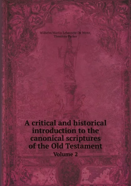 Обложка книги A critical and historical introduction to the canonical scriptures of the Old Testament. Volume 2, W.M. de Wette, Theodore Parker