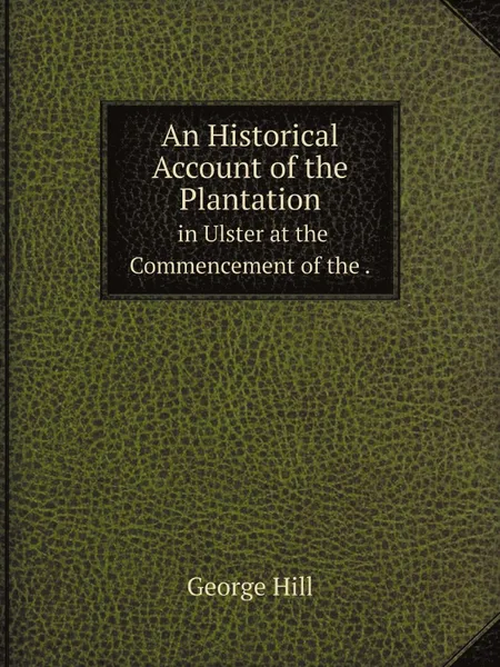 Обложка книги An Historical Account of the Plantation. in Ulster at the Commencement of the., George Hill