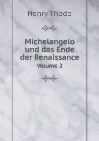 Обложка книги Michelangelo und das Ende der Renaissance. Volume 2, Henry Thode