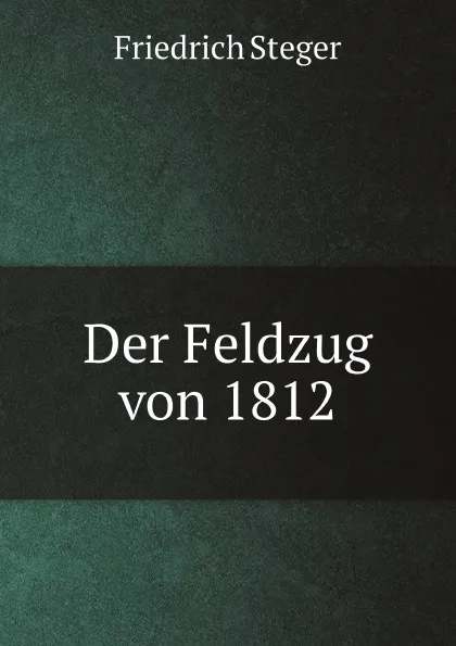 Обложка книги Der Feldzug von 1812, Friedrich Steger