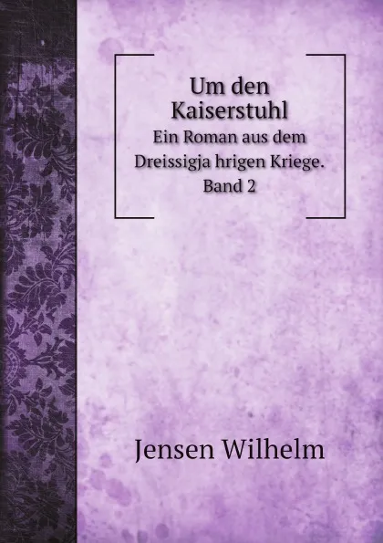 Обложка книги Um den Kaiserstuhl. Ein Roman aus dem Dreissigjahrigen Kriege. Band 2, Jensen Wilhelm