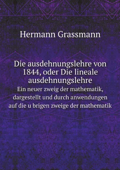 Обложка книги Die ausdehnungslehre von 1844, oder Die lineale ausdehnungslehre. Ein neuer zweig der mathematik, dargestellt und durch anwendungen auf die ubrigen zweige der mathematik, Hermann Grassmann