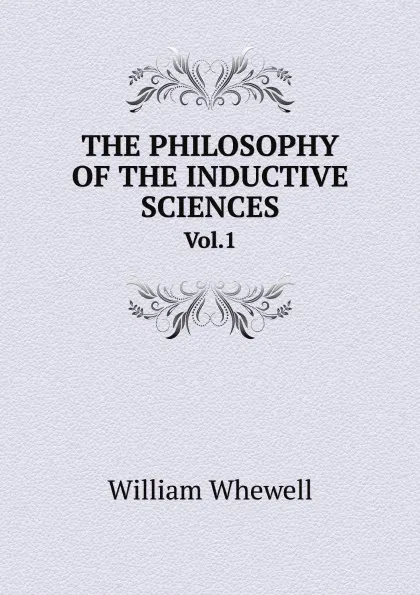 Обложка книги THE PHILOSOPHY OF THE INDUCTIVE SCIENCES. Vol.1, William Whewell