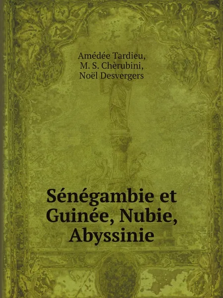 Обложка книги Senegambie et Guinee, Nubie, Abyssinie, Amédée Tardieu, M. S. Chèrubini, Noël Desvergers