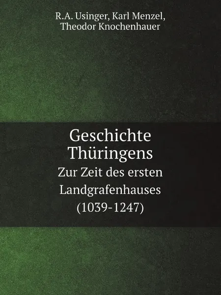 Обложка книги Geschichte Thuringens. Zur Zeit des ersten Landgrafenhauses (1039-1247), R.A. Usinger, Karl Menzel, Theodor Knochenhauer