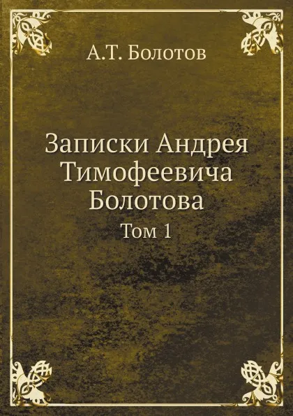 Обложка книги Записки Андрея Тимофеевича Болотова. Том 1, А. Т. Болотов