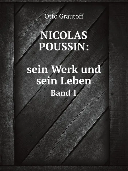 Обложка книги Nicolas Poussin: sein Werk und sein Leben. 1 Band, Otto Grautoff