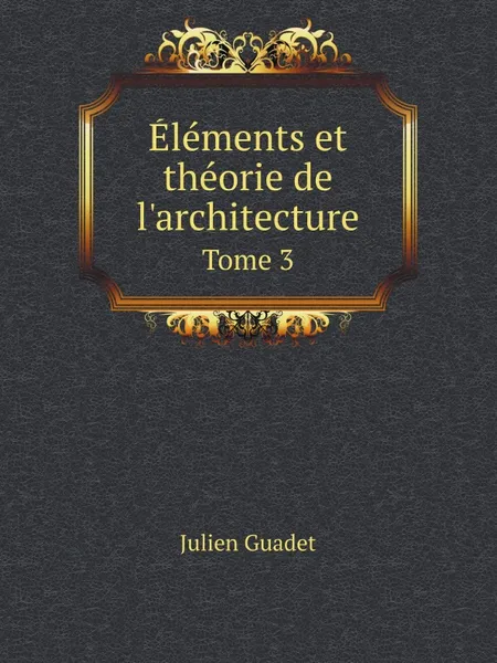 Обложка книги Elements et theorie de l.architecture. Tome 3, Julien Guadet