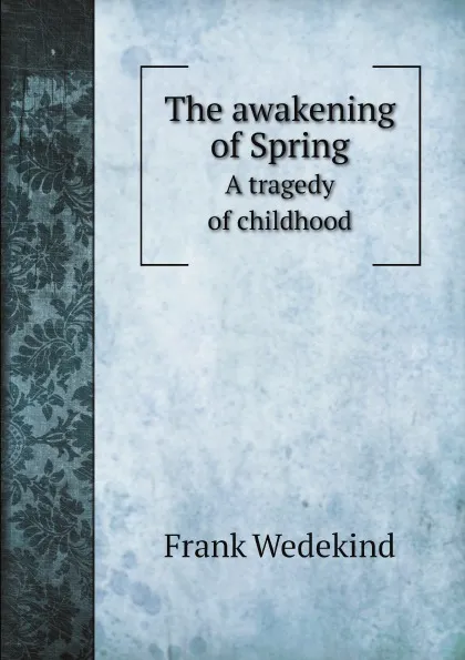 Обложка книги The awakening of Spring. A tragedy of childhood, Frank Wedekind