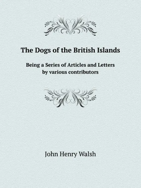 Обложка книги The Dogs of the British Islands. Being a Series of Articles and Letters by various contributors, J.H. Walsh