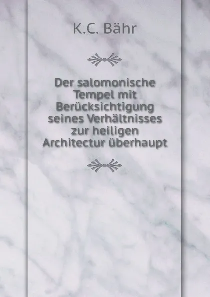 Обложка книги Der salomonische Tempel mit Berucksichtigung seines Verhaltnisses zur heiligen Architectur uberhaupt, K.C. Bähr