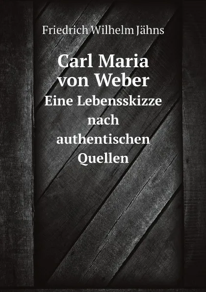 Обложка книги Carl Maria von Weber. Eine Lebensskizze nach authentischen Quellen, Friedrich Wilhelm Jähns