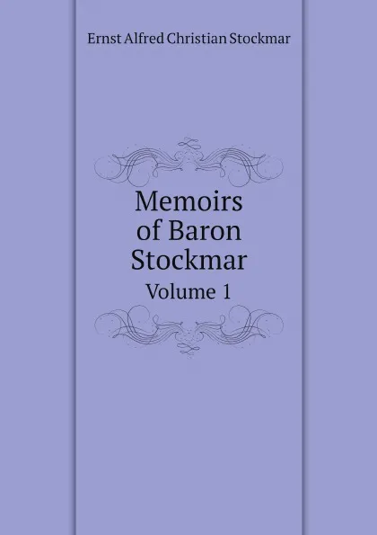 Обложка книги Memoirs of Baron Stockmar. Volume 1, Ernst Alfred Christian Stockmar