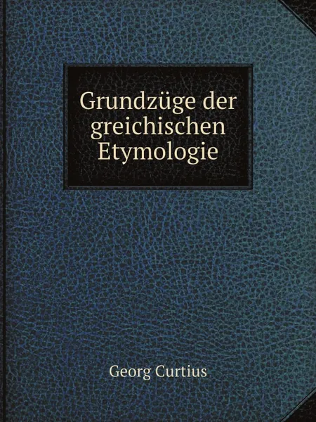 Обложка книги Grundzuge der greichischen Etymologie, Georg Curtius