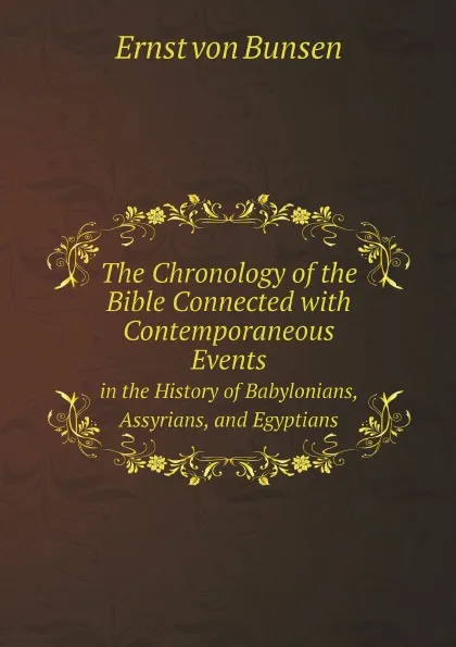 Обложка книги The Chronology of the Bible Connected with Contemporaneous Events. in the History of Babylonians, Assyrians, and Egyptians, Ernst von Bunsen