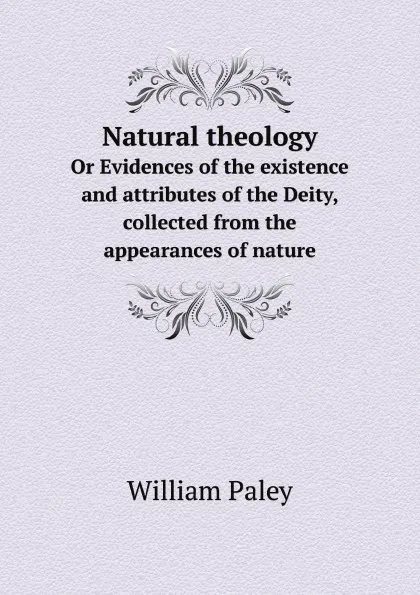 Обложка книги Natural theology. Or Evidences of the existence and attributes of the Deity, collected from the appearances of nature, William Paley