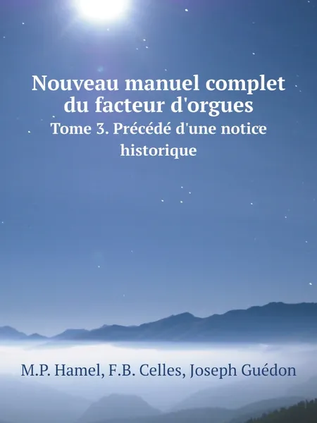 Обложка книги Nouveau manuel complet du facteur d.orgues. Tome 3. Precede d.une notice historique, M.P. Hamel, F.B. Celles, Joseph Guédon