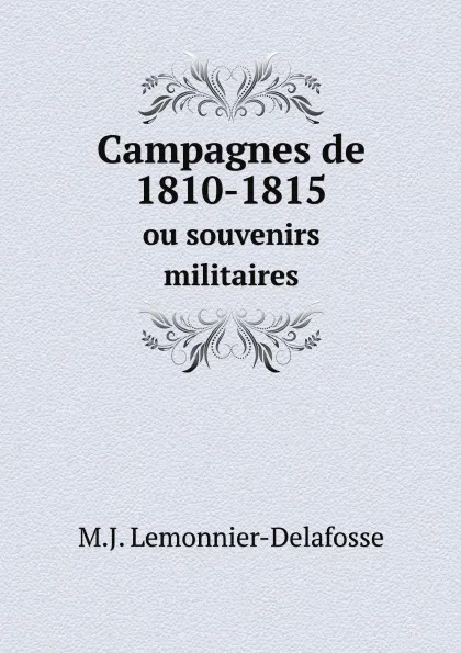 Обложка книги Campagnes de 1810-1815. ou souvenirs militaires, M.J. Lemonnier-Delafosse