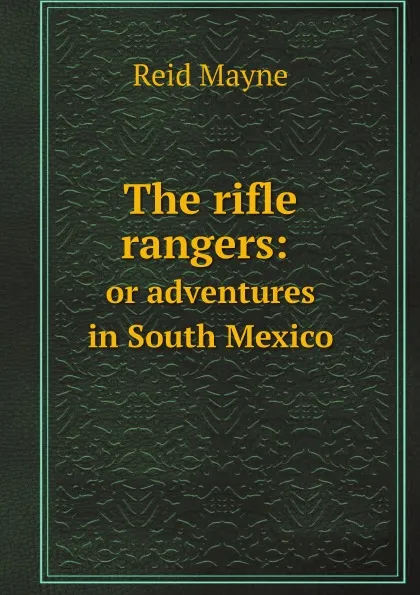 Обложка книги The rifle rangers: or adventures in South Mexico, Reid Mayne