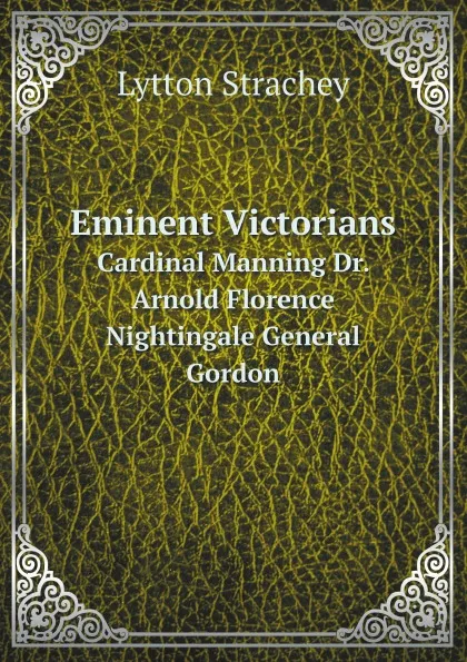 Обложка книги Eminent Victorians. Cardinal Manning Dr. Arnold Florence Nightingale General Gordon, Lytton Strachey
